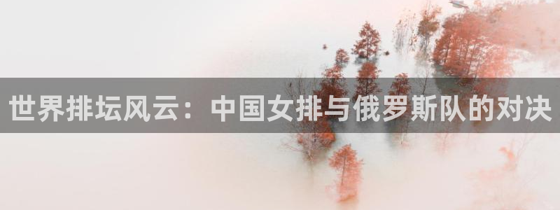 2026世界杯:世界排坛风云:中国女排与俄罗斯队的对决