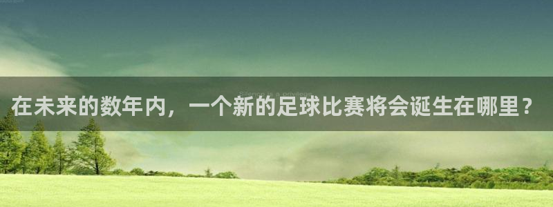 世界直播:在未来的数年内,一个新的足球比赛将会诞生在哪里?