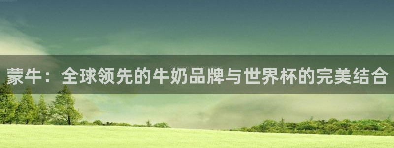 2026世界杯32强对阵图表:蒙牛:全球领先的牛奶品牌与世界杯的完美结合